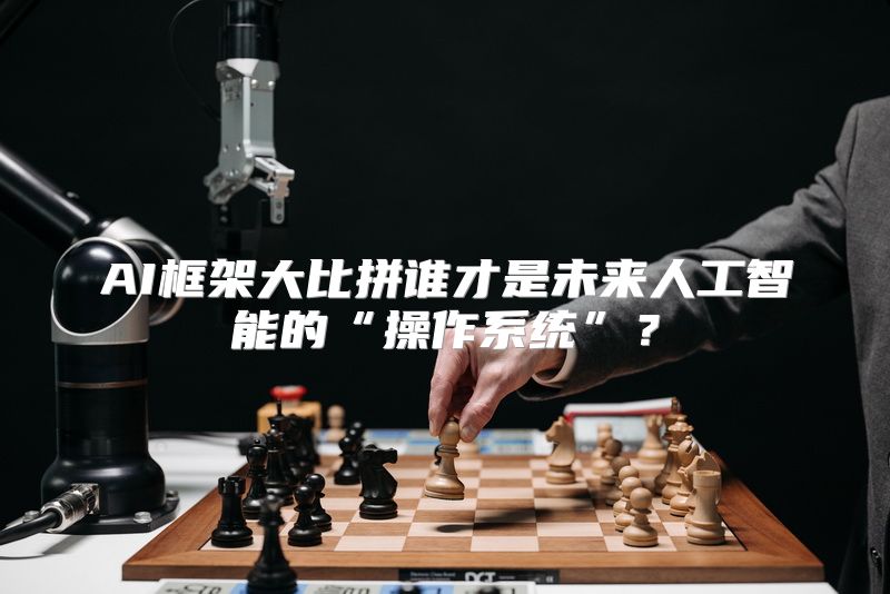 AI框架大比拼谁才是未来人工智能的“操作系统”？