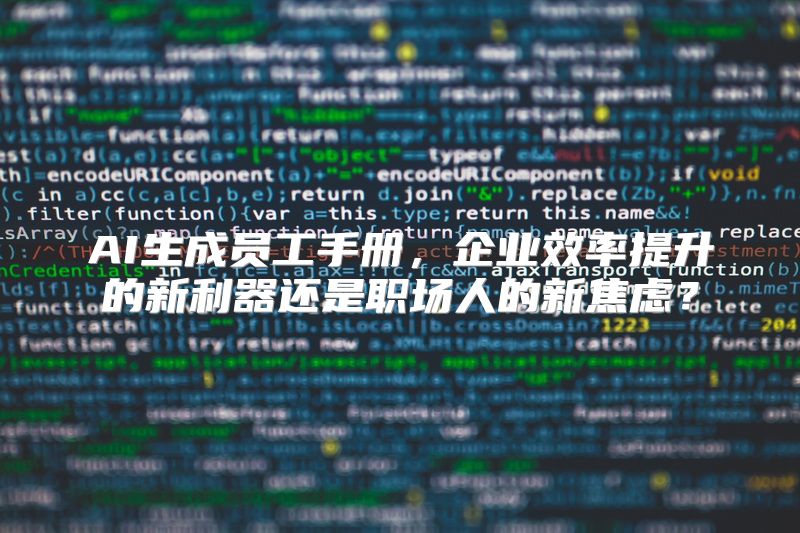 AI生成员工手册，企业效率提升的新利器还是职场人的新焦虑？