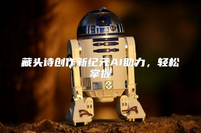 藏头诗创作新纪元AI助力，轻松掌握