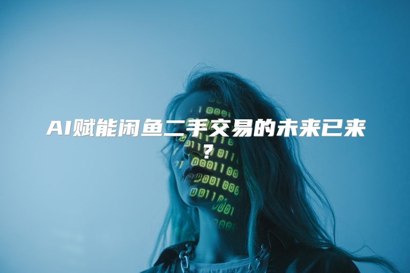 AI赋能闲鱼二手交易的未来已来？