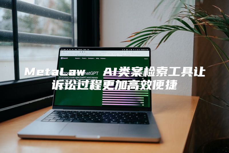 MetaLaw  AI类案检索工具让诉讼过程更加高效便捷