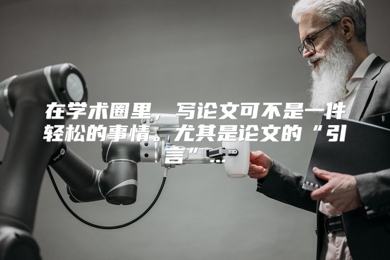 在学术圈里，写论文可不是一件轻松的事情。尤其是论文的“引言”...