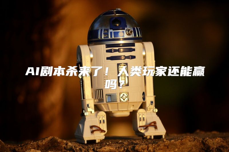 AI剧本杀来了！人类玩家还能赢吗？