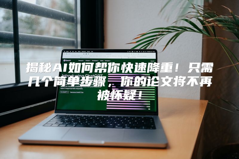 揭秘AI如何帮你快速降重！只需几个简单步骤，你的论文将不再被怀疑！