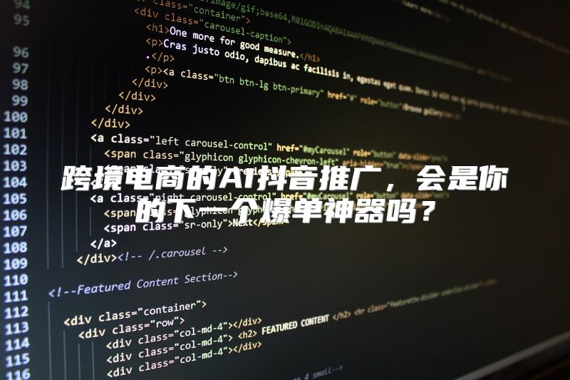 跨境电商的AI抖音推广，会是你的下一个爆单神器吗？