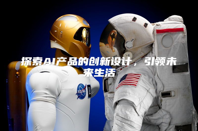 探索AI产品的创新设计，引领未来生活