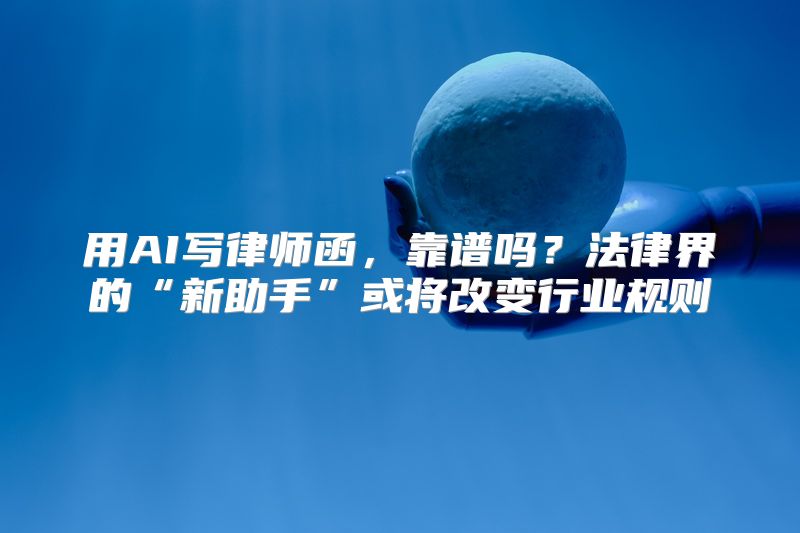 用AI写律师函，靠谱吗？法律界的“新助手”或将改变行业规则