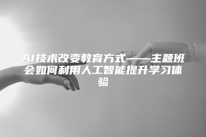 AI技术改变教育方式——主题班会如何利用人工智能提升学习体验