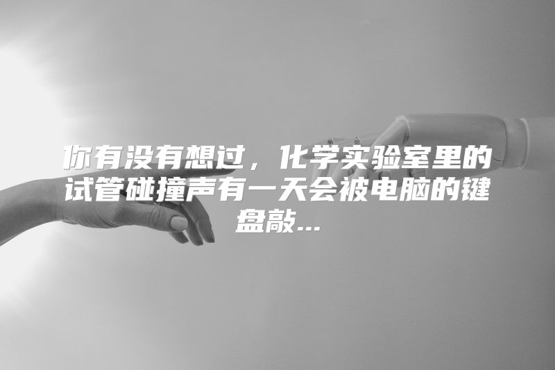 你有没有想过，化学实验室里的试管碰撞声有一天会被电脑的键盘敲...