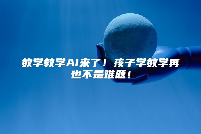 数学教学AI来了！孩子学数学再也不是难题！
