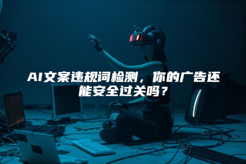 AI文案违规词检测，你的广告还能安全过关吗？