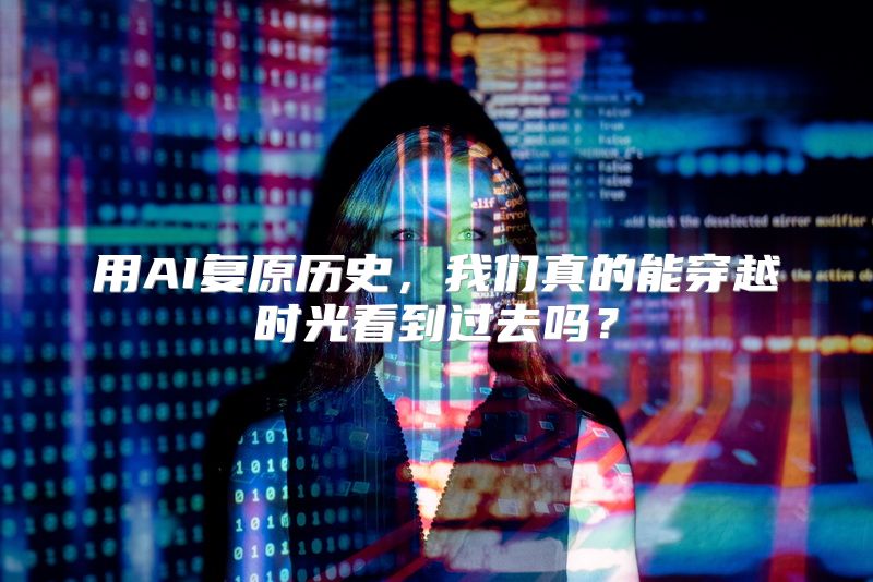 用AI复原历史，我们真的能穿越时光看到过去吗？