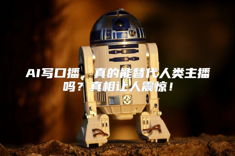AI写口播，真的能替代人类主播吗？真相让人震惊！