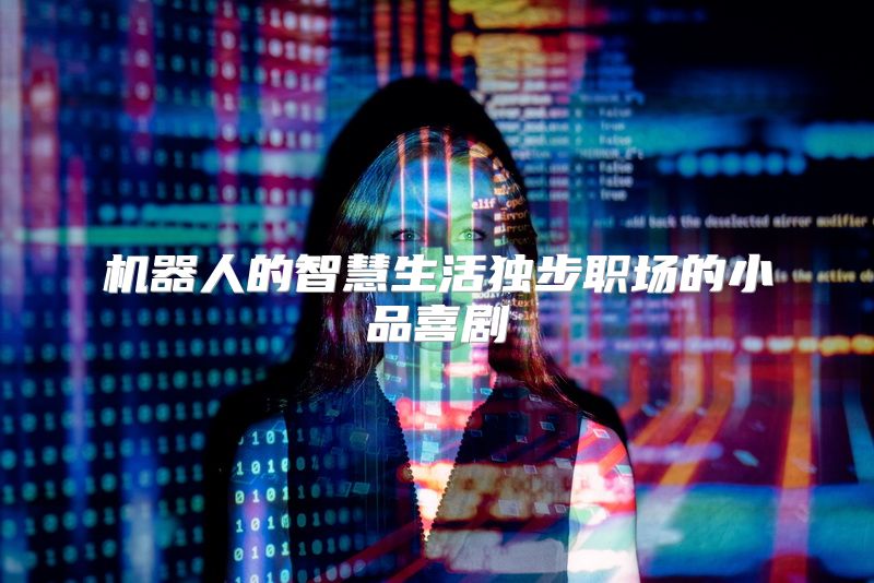 机器人的智慧生活独步职场的小品喜剧