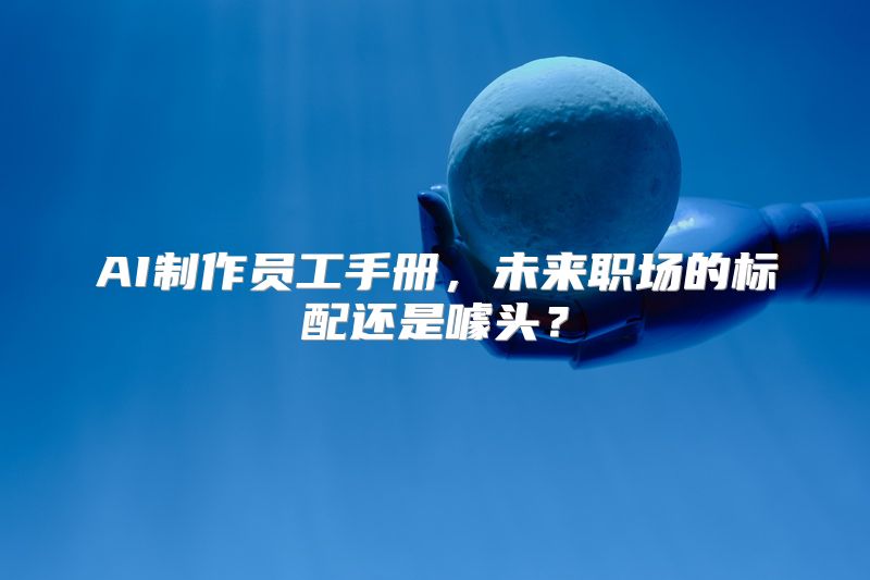 AI制作员工手册，未来职场的标配还是噱头？