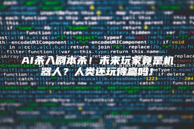 AI杀入剧本杀！未来玩家竟是机器人？人类还玩得赢吗！