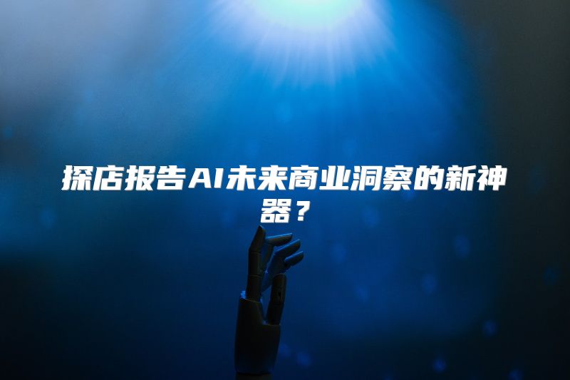 探店报告AI未来商业洞察的新神器？