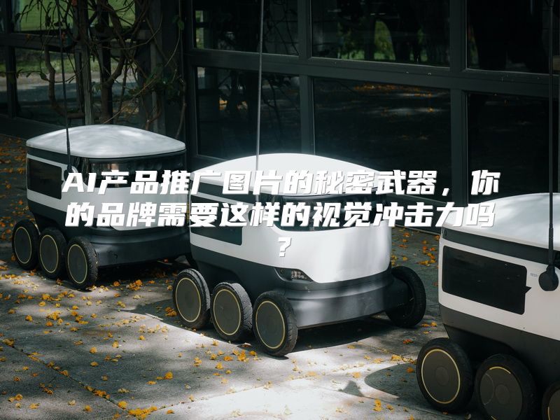 AI产品推广图片的秘密武器，你的品牌需要这样的视觉冲击力吗？