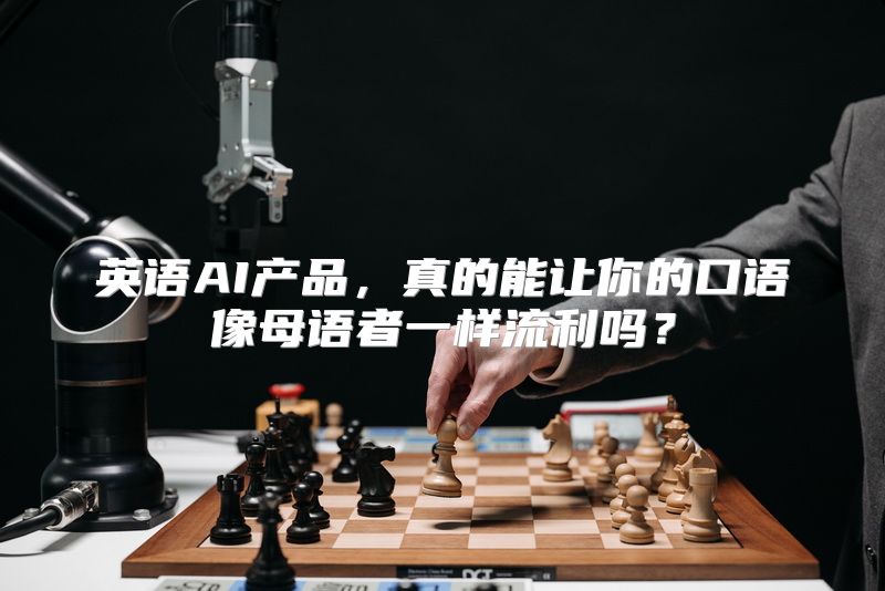 英语AI产品，真的能让你的口语像母语者一样流利吗？