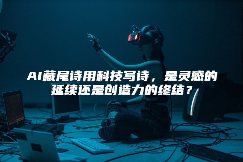 AI藏尾诗用科技写诗，是灵感的延续还是创造力的终结？