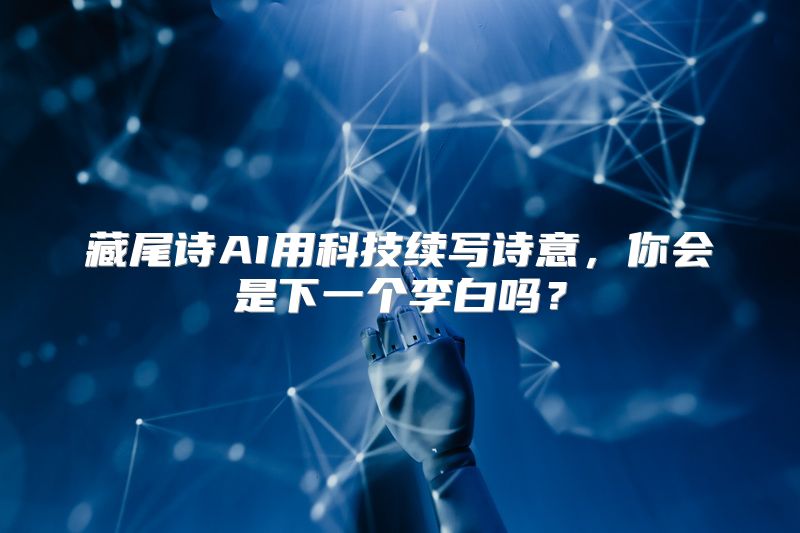 藏尾诗AI用科技续写诗意，你会是下一个李白吗？