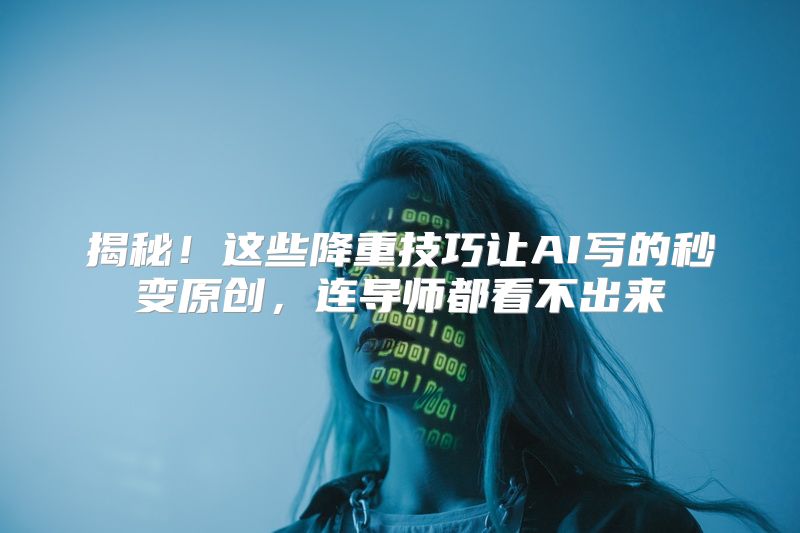 揭秘！这些降重技巧让AI写的秒变原创，连导师都看不出来