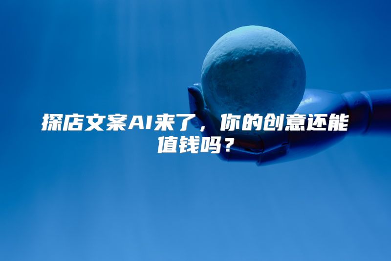 探店文案AI来了，你的创意还能值钱吗？
