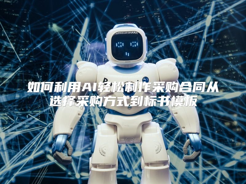 如何利用AI轻松制作采购合同从选择采购方式到标书模板