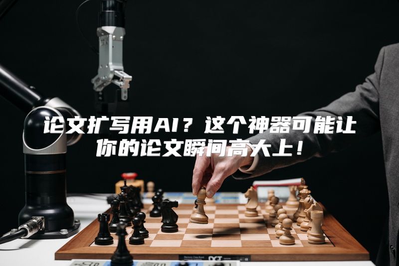 论文扩写用AI？这个神器可能让你的论文瞬间高大上！