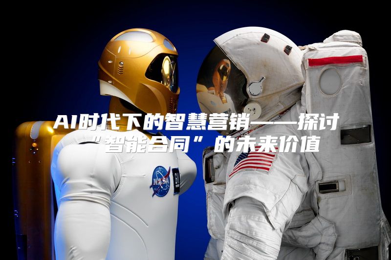 AI时代下的智慧营销——探讨“智能合同”的未来价值