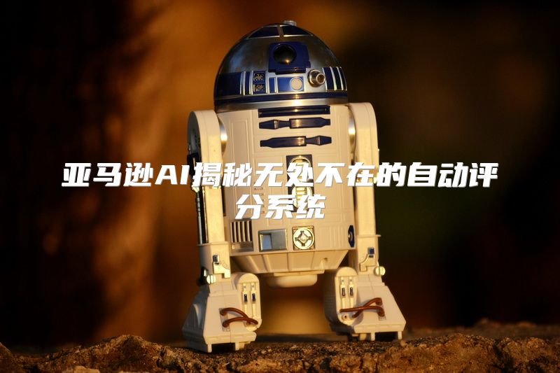 亚马逊AI揭秘无处不在的自动评分系统