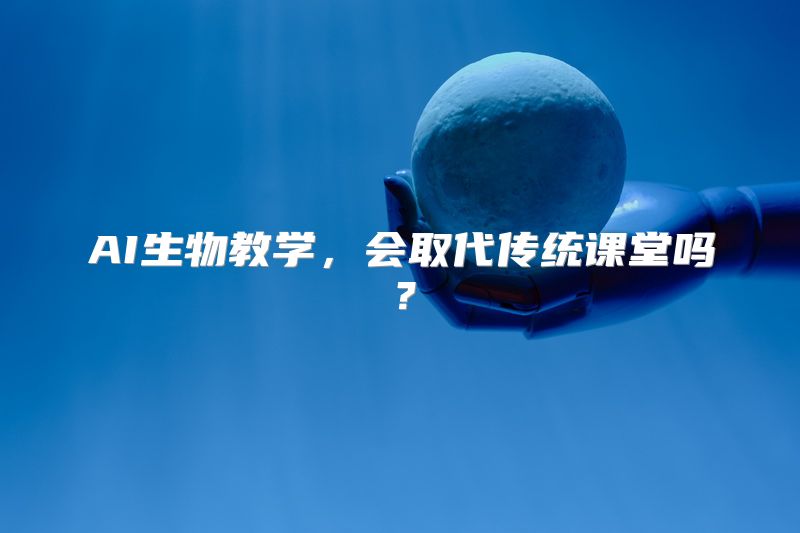 AI生物教学，会取代传统课堂吗？