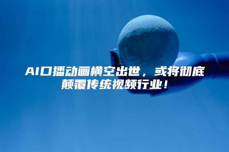 AI口播动画横空出世，或将彻底颠覆传统视频行业！