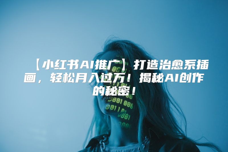 【小红书AI推广】打造治愈系插画，轻松月入过万！揭秘AI创作的秘密！