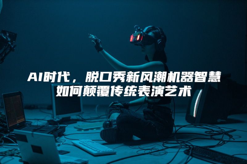 AI时代，脱口秀新风潮机器智慧如何颠覆传统表演艺术