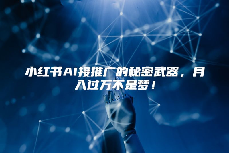 小红书AI接推广的秘密武器，月入过万不是梦！