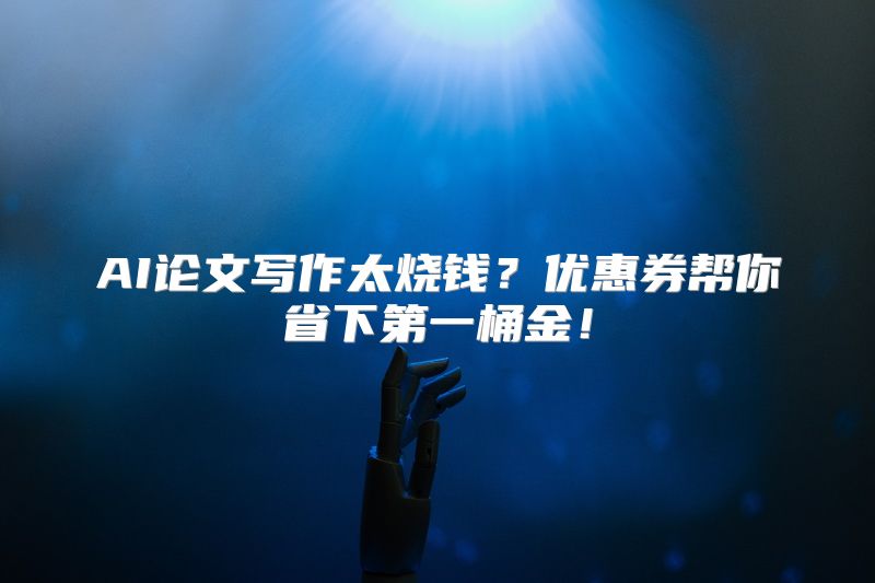 AI论文写作太烧钱？优惠券帮你省下第一桶金！