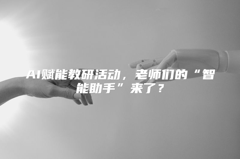 AI赋能教研活动，老师们的“智能助手”来了？