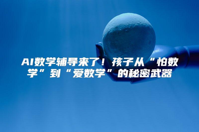 AI数学辅导来了！孩子从“怕数学”到“爱数学”的秘密武器