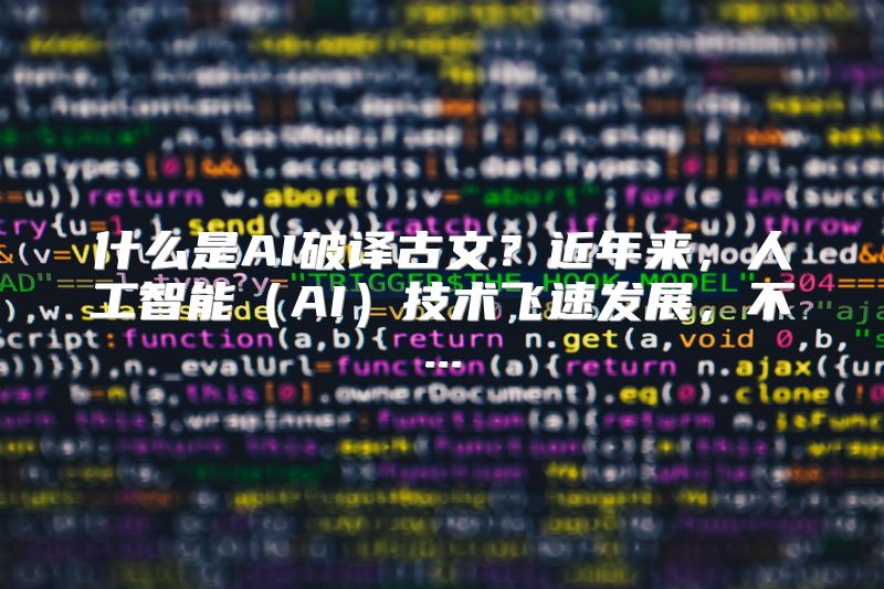 什么是AI破译古文？近年来，人工智能（AI）技术飞速发展，不...