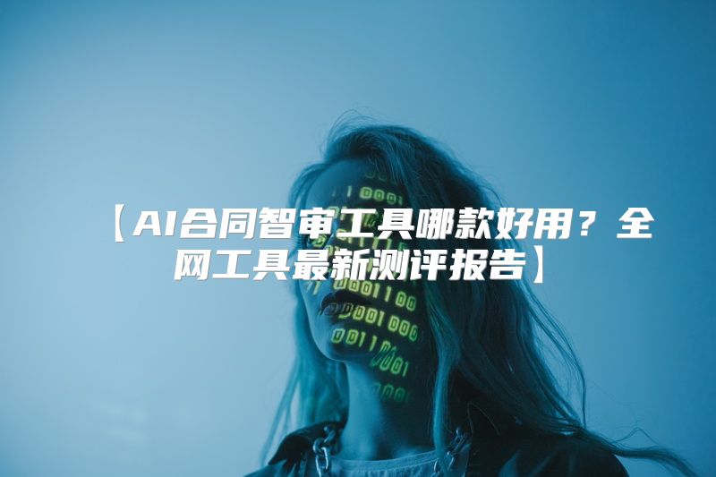 【AI合同智审工具哪款好用？全网工具最新测评报告】