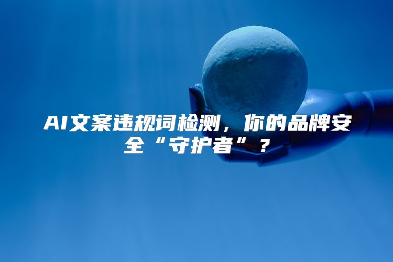 AI文案违规词检测，你的品牌安全“守护者”？