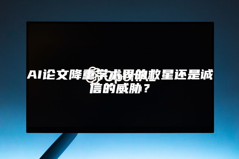 AI论文降重学术界的救星还是诚信的威胁？