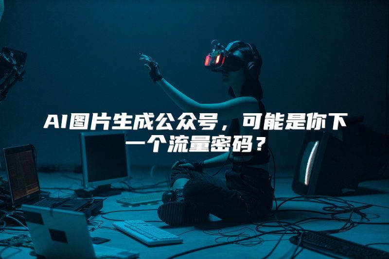 AI图片生成公众号，可能是你下一个流量密码？