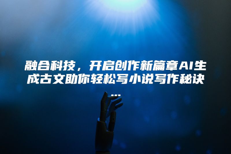 融合科技，开启创作新篇章AI生成古文助你轻松写小说写作秘诀...