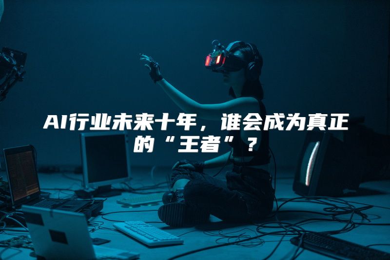 AI行业未来十年，谁会成为真正的“王者”？