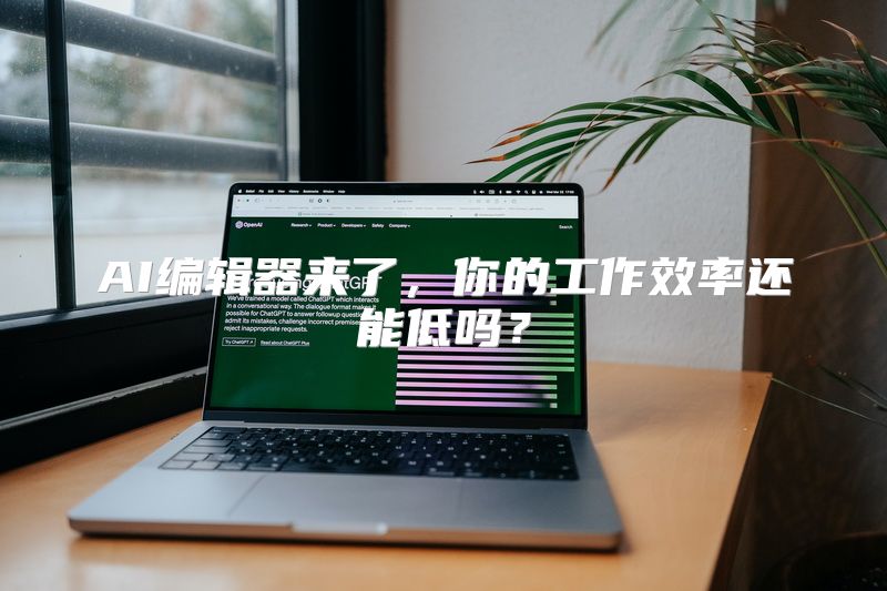 AI编辑器来了，你的工作效率还能低吗？