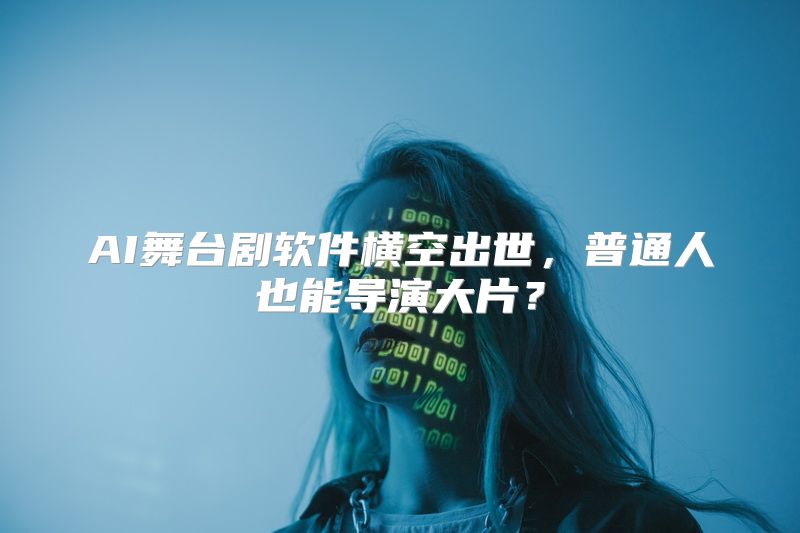 AI舞台剧软件横空出世，普通人也能导演大片？