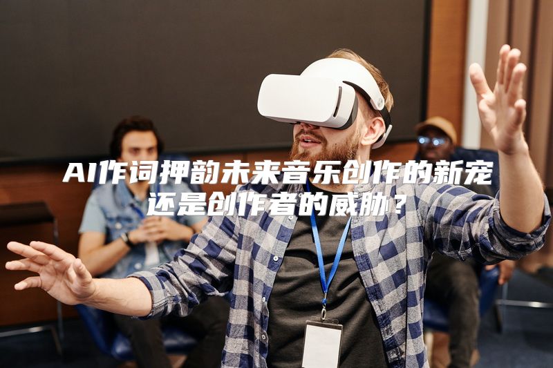 AI作词押韵未来音乐创作的新宠还是创作者的威胁？
