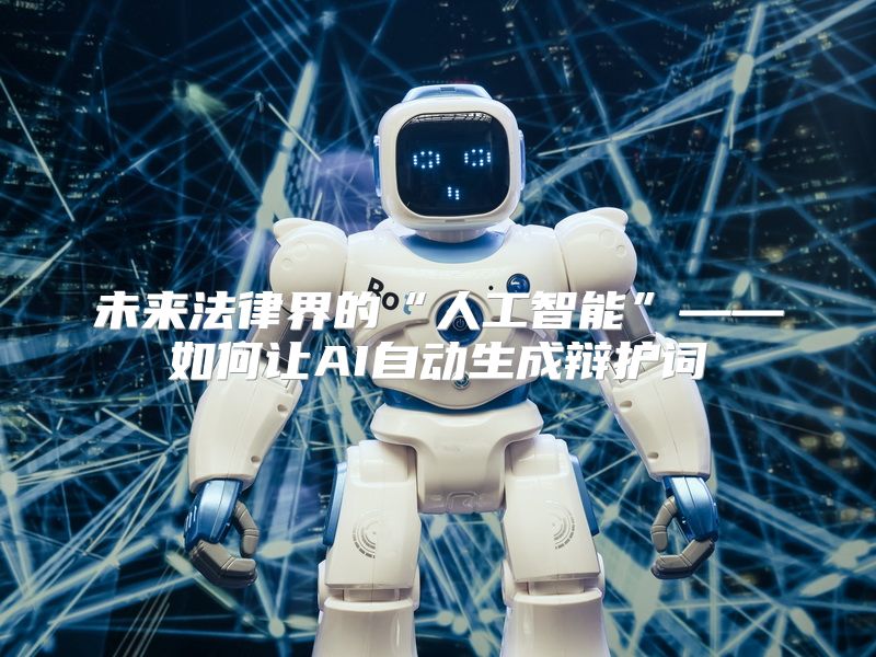 未来法律界的“人工智能”——如何让AI自动生成辩护词